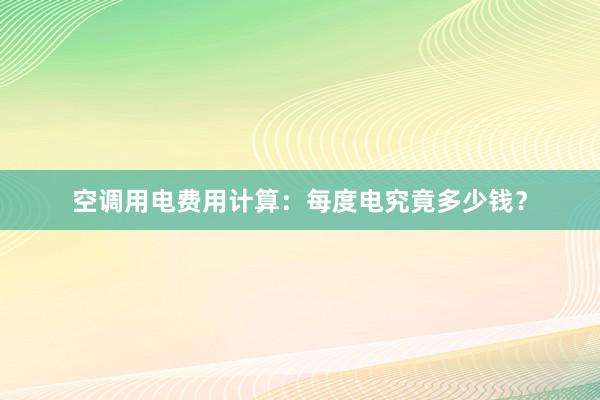 空调用电费用计算：每度电究竟多少钱？