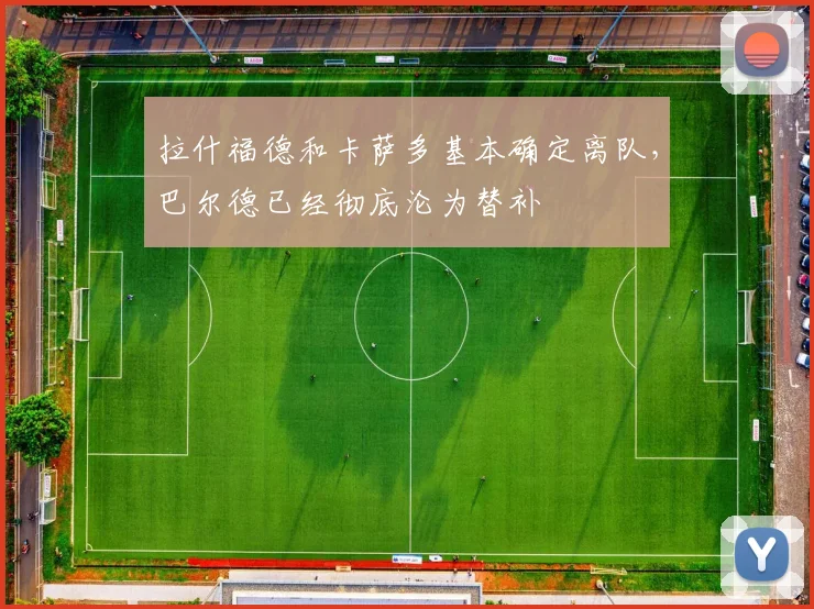 拉什福德和卡萨多基本确定离队，巴尔德已经彻底沦为替补