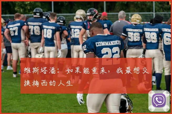 维斯塔潘：如果能重来，我最想交换梅西的人生