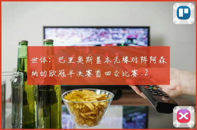 世体：巴里奥斯基本无缘对阵阿森纳的欧冠半决赛首回合比赛_2