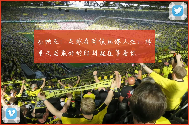 孔帕尼：足球有时候就像人生，转角之后最好的时刻就在等着你