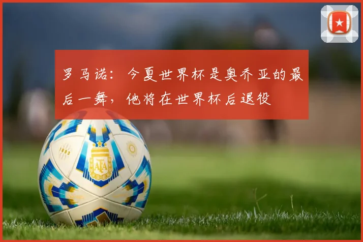 罗马诺：今夏世界杯是奥乔亚的最后一舞，他将在世界杯后退役